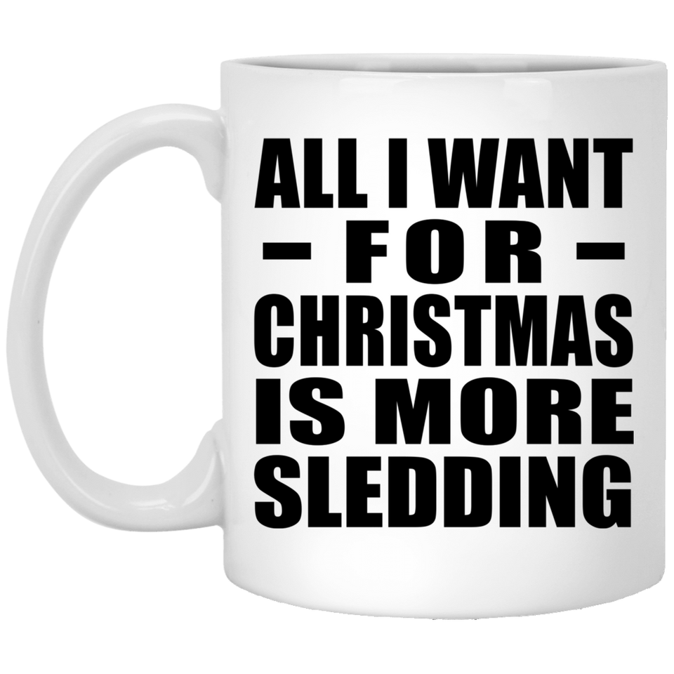 All I Want For Christmas Is More Sledding - 11 Oz Coffee Mug