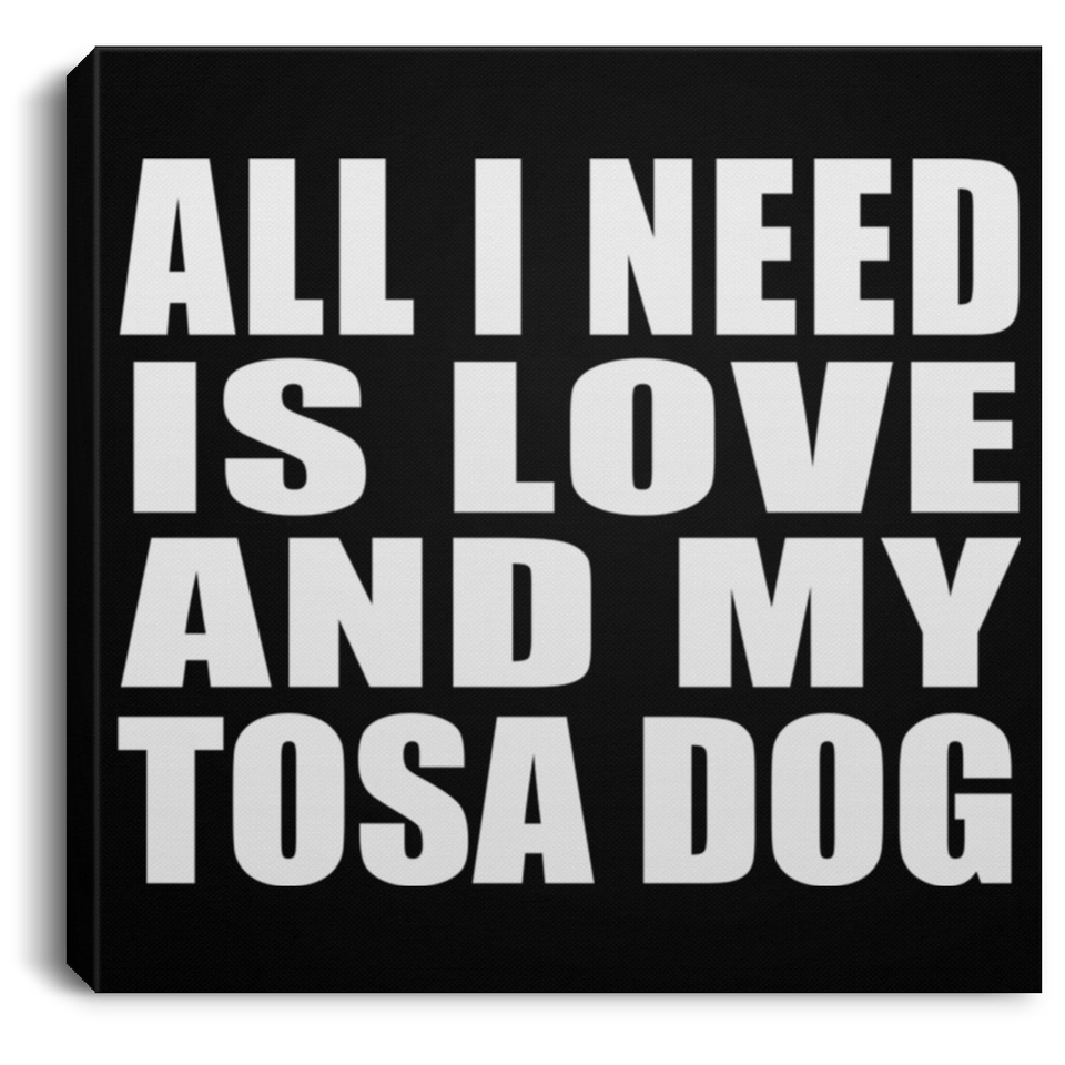 All I Need Is Love And My Tosa Dog - Canvas Square