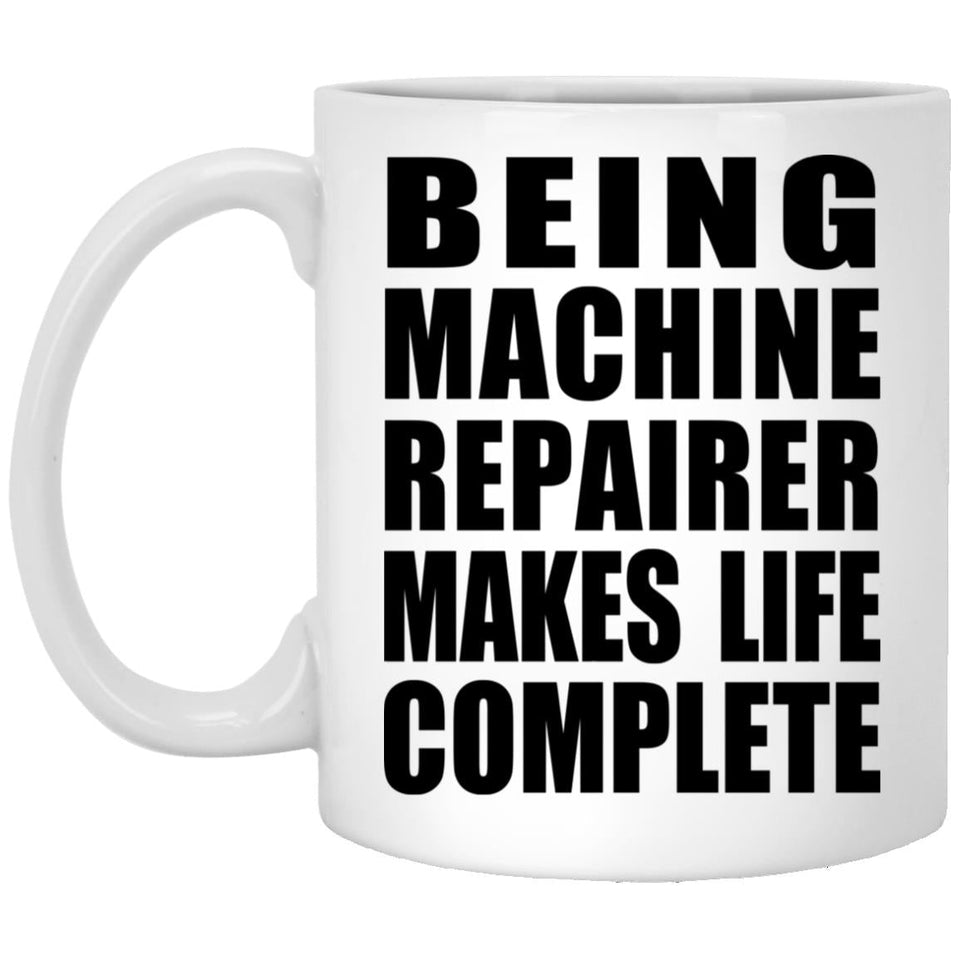 Being Machine Repairer Makes Life Complete - 11oz Coffee Mug