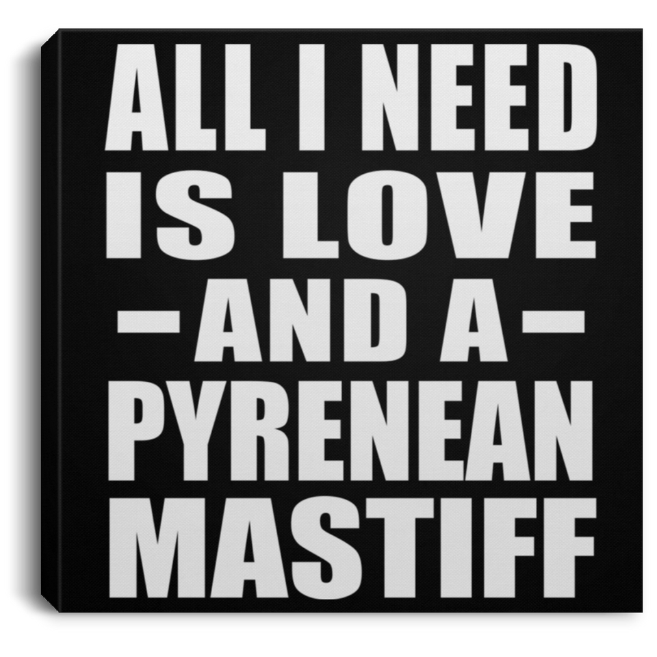 All I Need Is Love And A Pyrenean Mastiff - Canvas Square