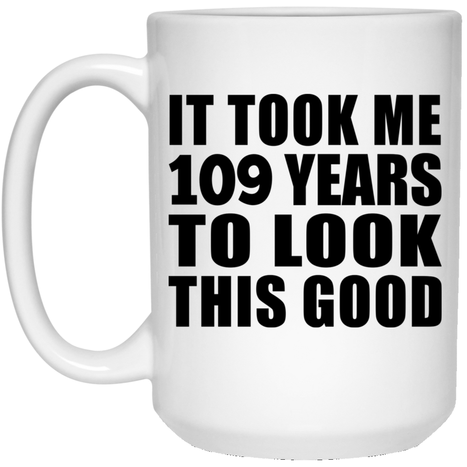 109th Birthday Took Me 109 Years To Look This Good - 15oz Coffee Mug