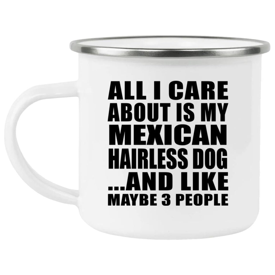 All I Care About Is My Mexican Hairless Dog - 12oz Camping Mug