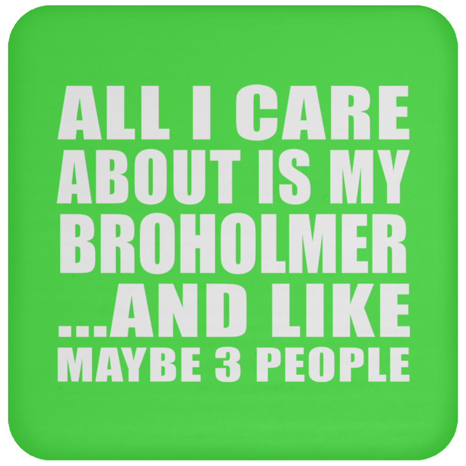 All I Care About Is My Broholmer - Drink Coaster