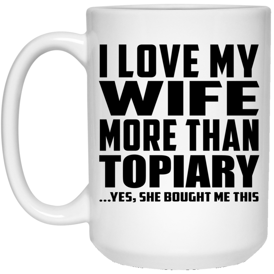 I Love My Wife More Than Topiary - 15 Oz Coffee Mug