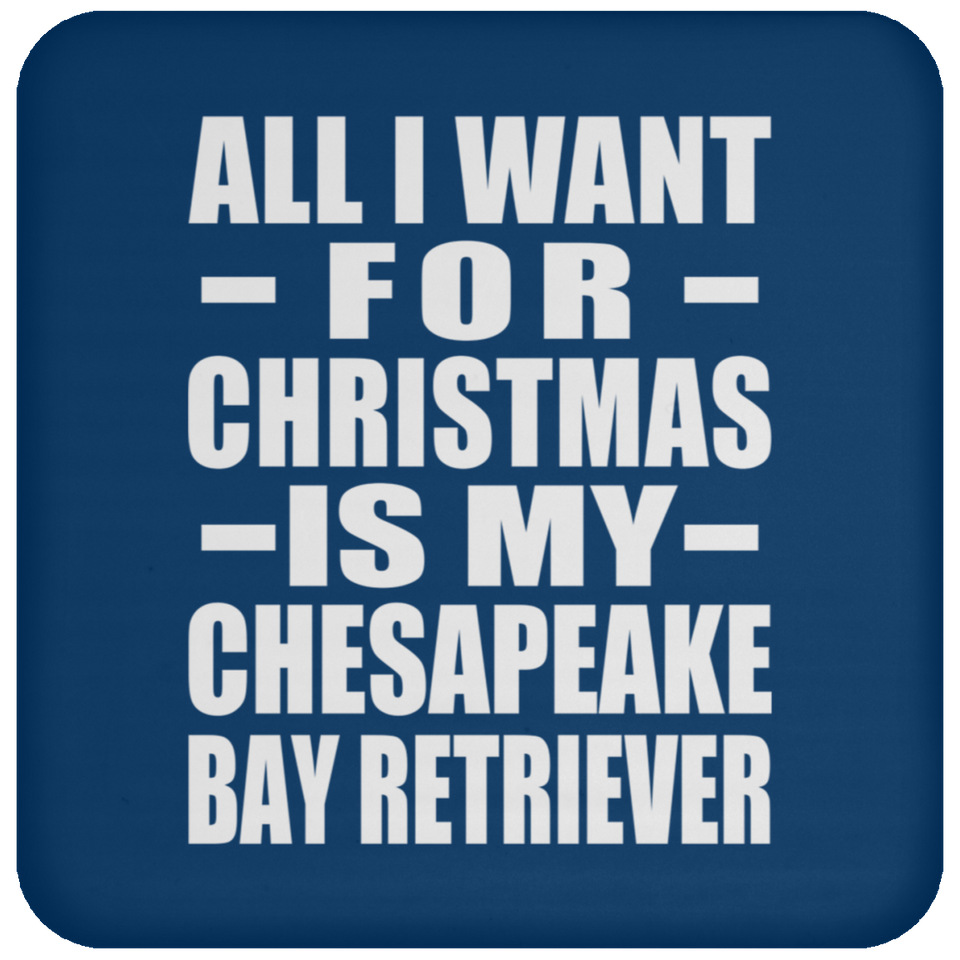All I Want For Christmas Is My Chesapeake Bay Retriever - Coaster