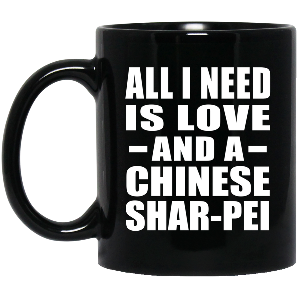 All I Need Is Love And A Chinese Shar-Pei - 11 Oz Coffee Mug Black