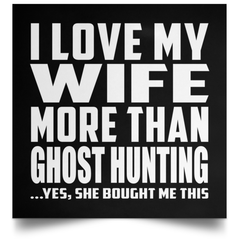 I Love My Wife More Than Ghost Hunting - Poster Square