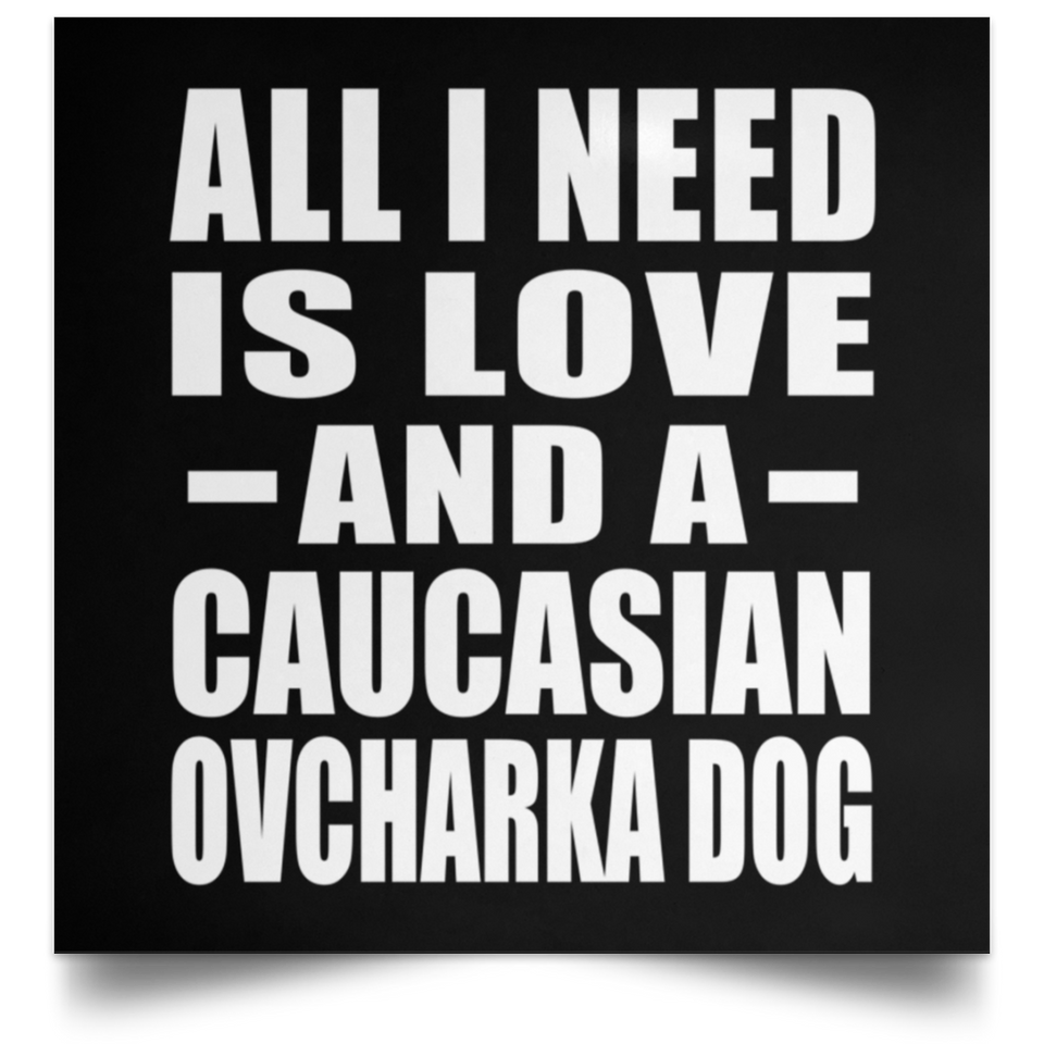 All I Need Is Love And A Caucasian Ovcharka Dog - Poster Square