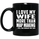 I Love My Wife More Than Map Making - 11 Oz Coffee Mug Black
