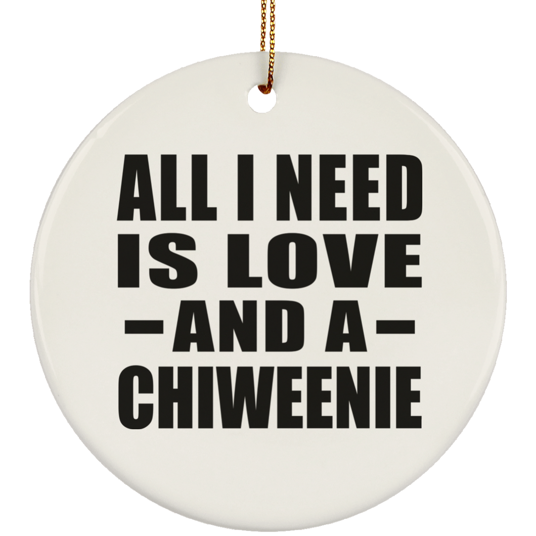 All I Need Is Love And A Chiweenie - Circle Ornament