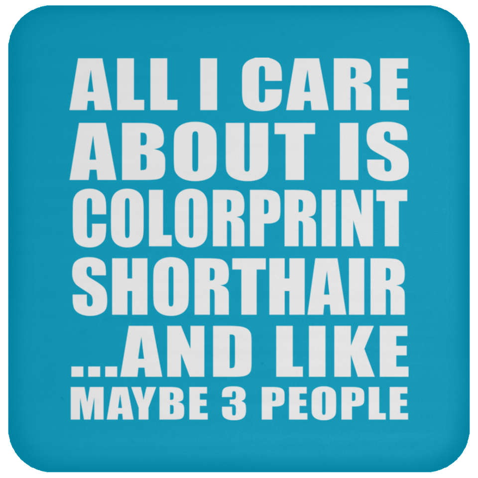 All I Care About Is Colorprint Shorthair - Drink Coaster
