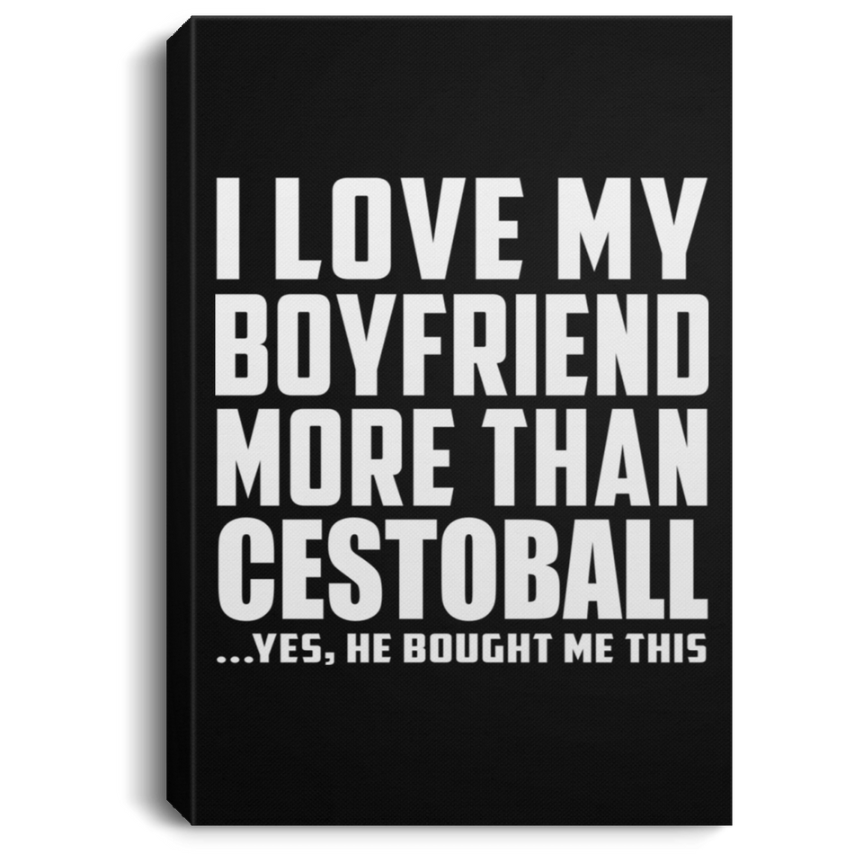 I Love My Boyfriend More Than Cestoball - Canvas Portrait