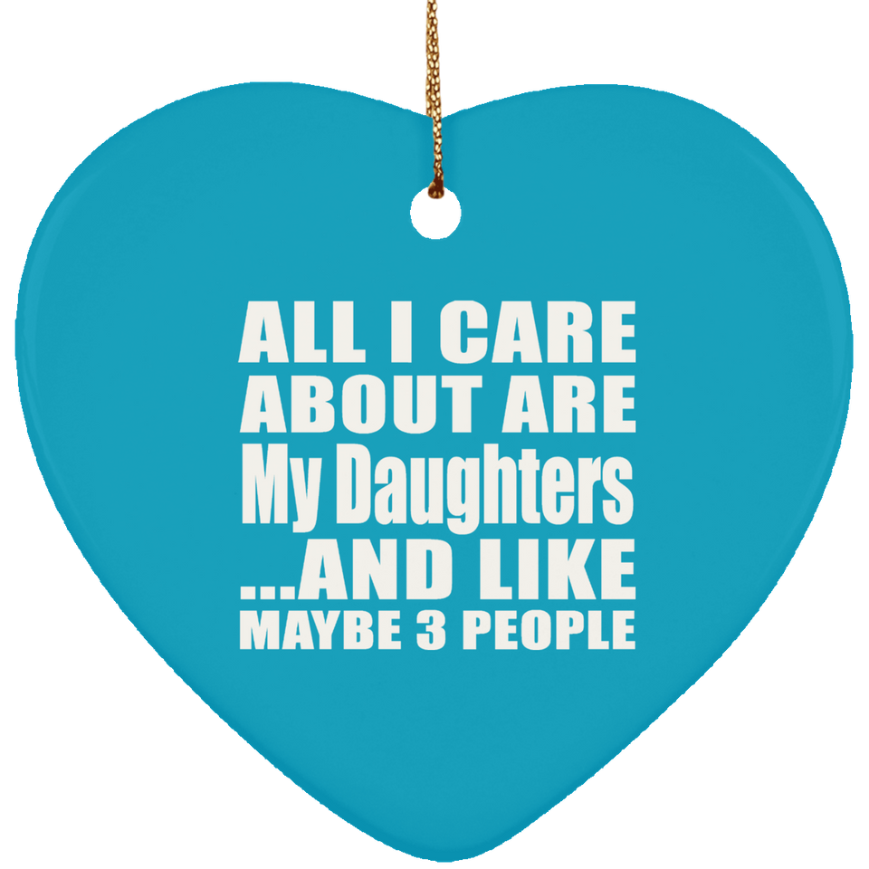 All I Care About Is My Daughters - Heart Ornament