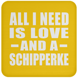 All I Need Is Love And A Schipperke - Drink Coaster