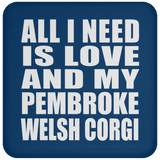 All I Need Is Love And My Pembroke Welsh Corgi - Drink Coaster