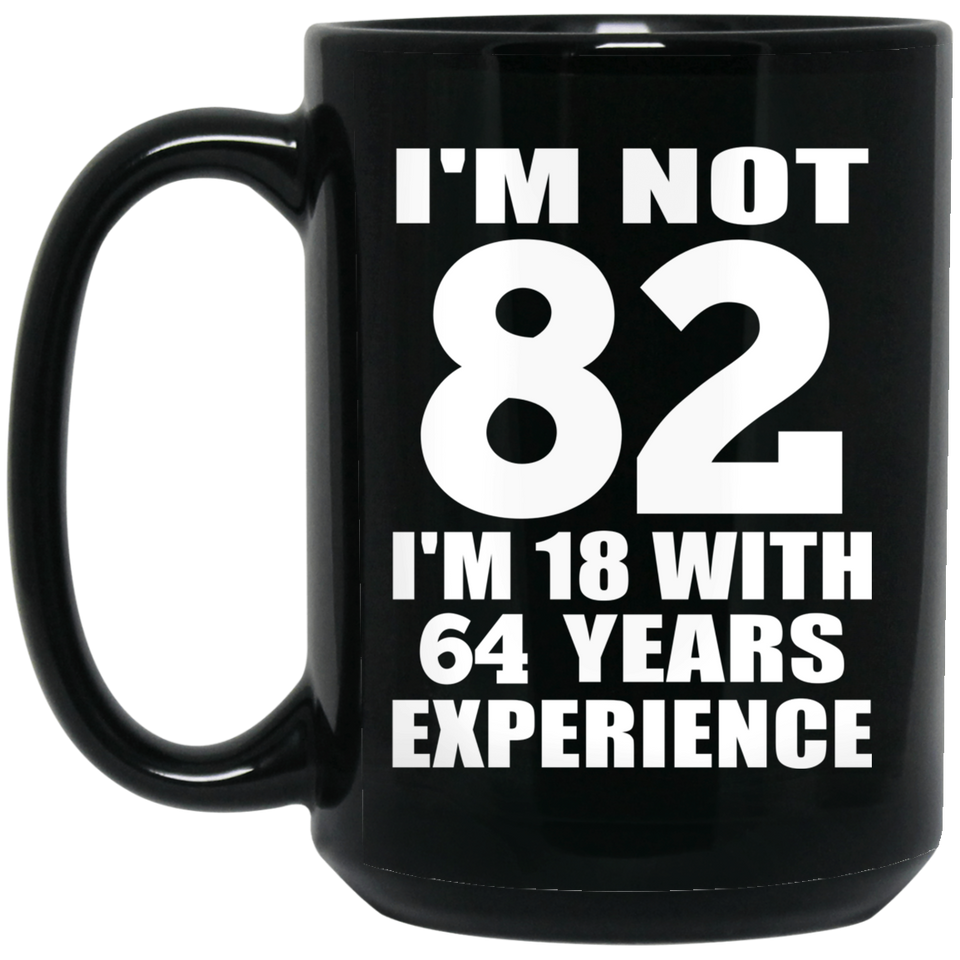 82nd Birthday I'm Not 82 I'm 18 With 64 Years Experience - 15oz Coffee Mug Black