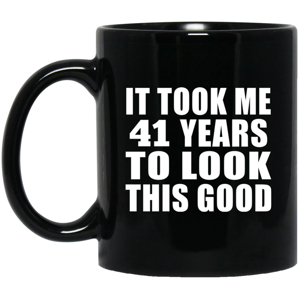 41st Birthday Took Me 41 Years To Look This Good - 11 Oz Coffee Mug Black
