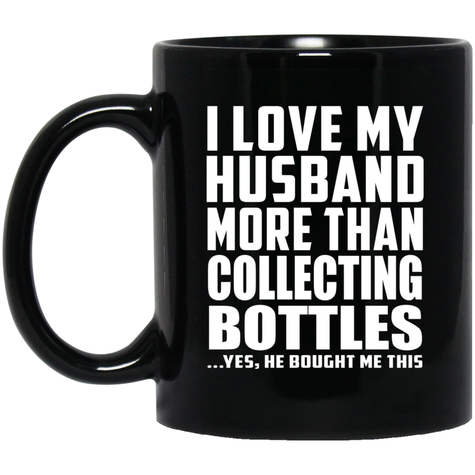 I Love My Husband More Than Collecting Bottles - 11 Oz Coffee Mug Black