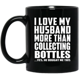 I Love My Husband More Than Collecting Bottles - 11 Oz Coffee Mug Black