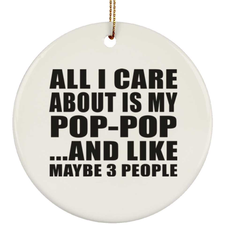 All I Care About Is My Pop-Pop - Circle Ornament
