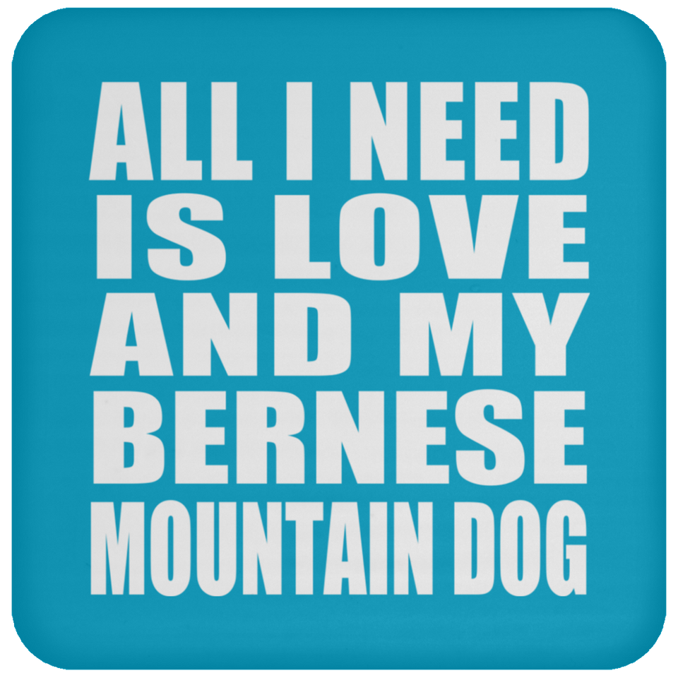 All I Need Is Love And My Bernese Mountain Dog - Drink Coaster