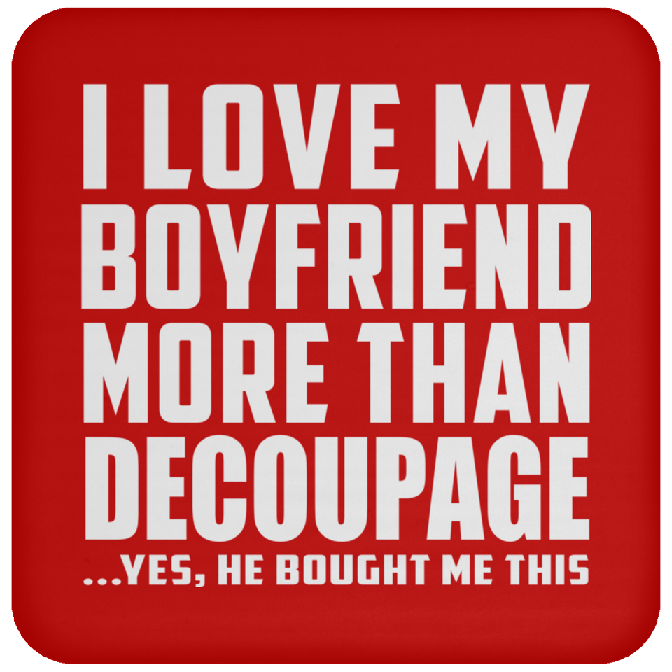 I Love My Boyfriend More Than Decoupage - Drink Coaster
