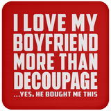 I Love My Boyfriend More Than Decoupage - Drink Coaster