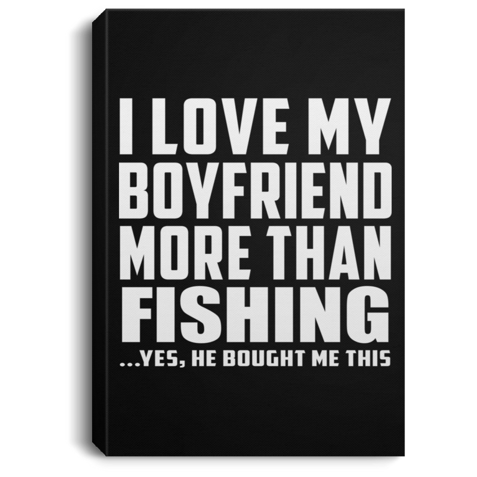 I Love My Boyfriend More Than Fishing - Canvas Portrait