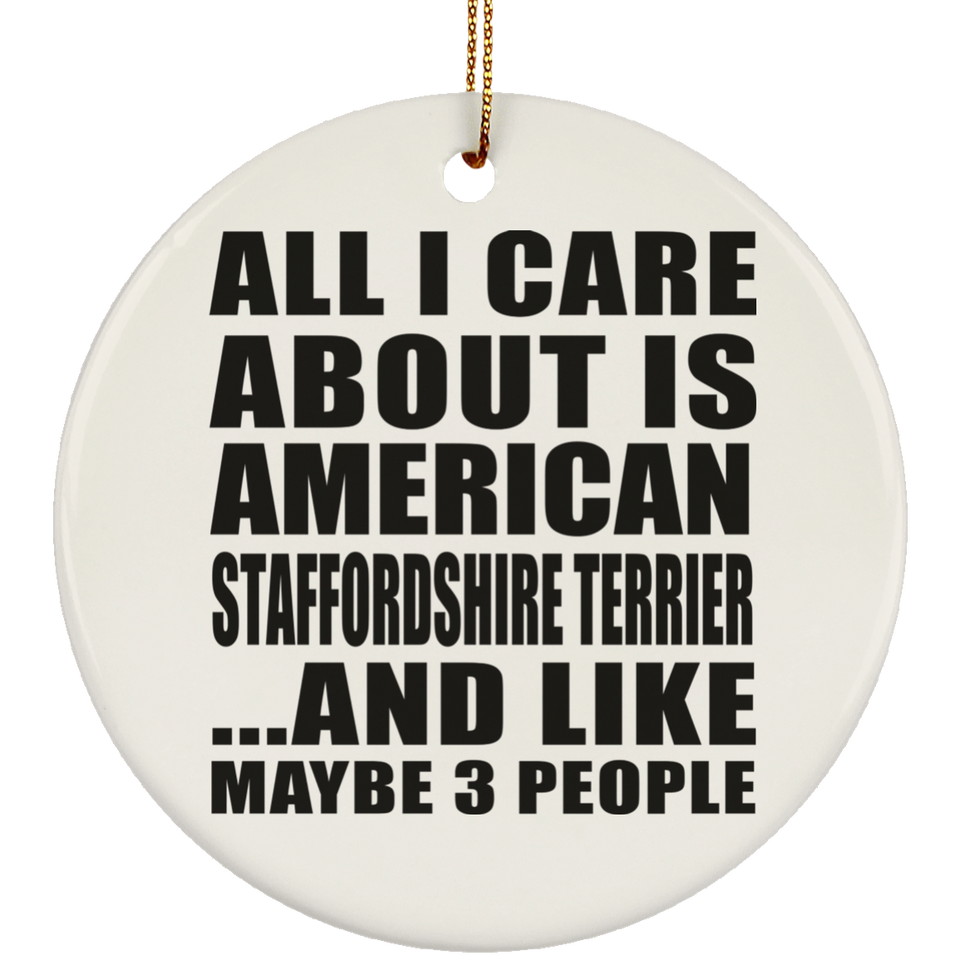 All I Care About Is American Staffordshire Terrier - Circle Ornament
