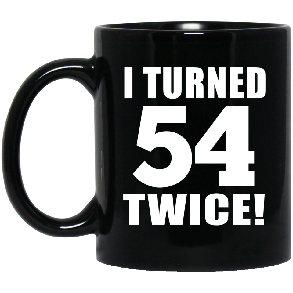 108th Birthday I Turned 54 Twice - 11oz Coffee Mug Black