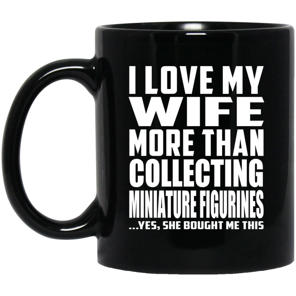 I Love My Wife More Than Collecting Miniature Figurines - 11 Oz Coffee Mug Black