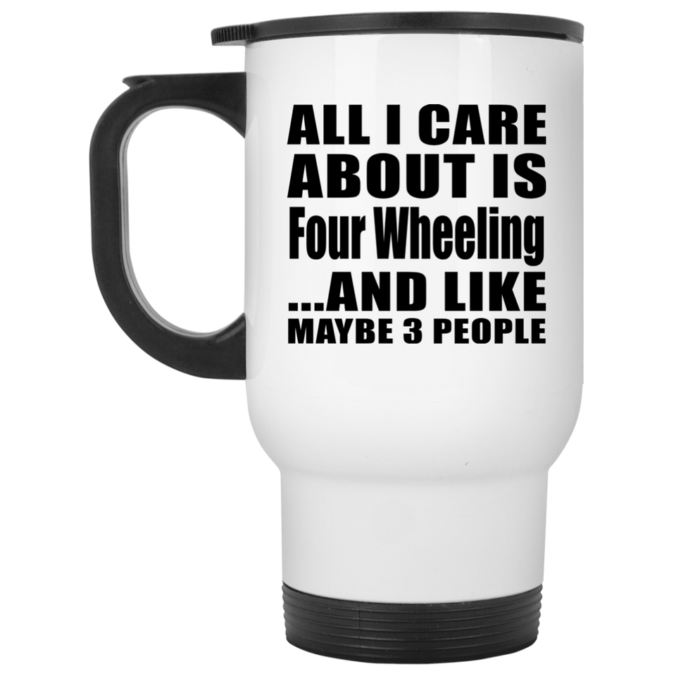 All I Care About Is Four Wheeling - White Travel Mug