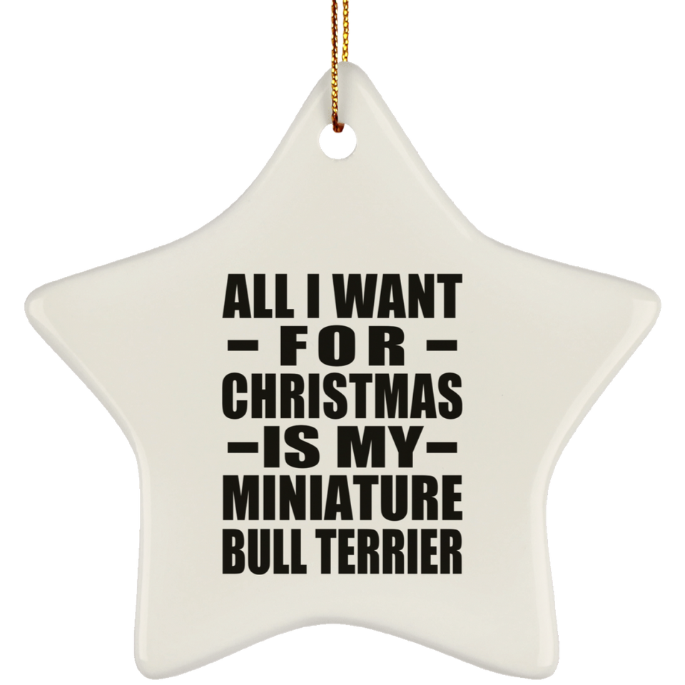 All I Want For Christmas Is My Miniature Bull Terrier - Star Ornament
