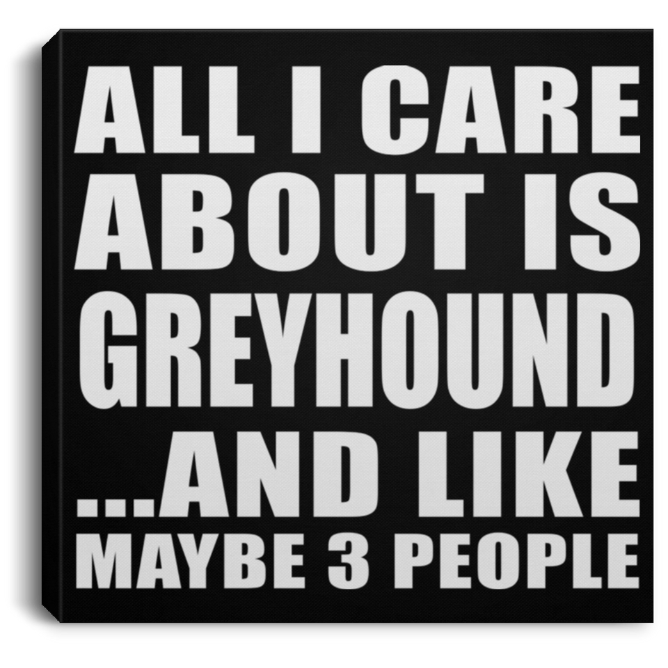 All I Care About Is Greyhound - Canvas Square