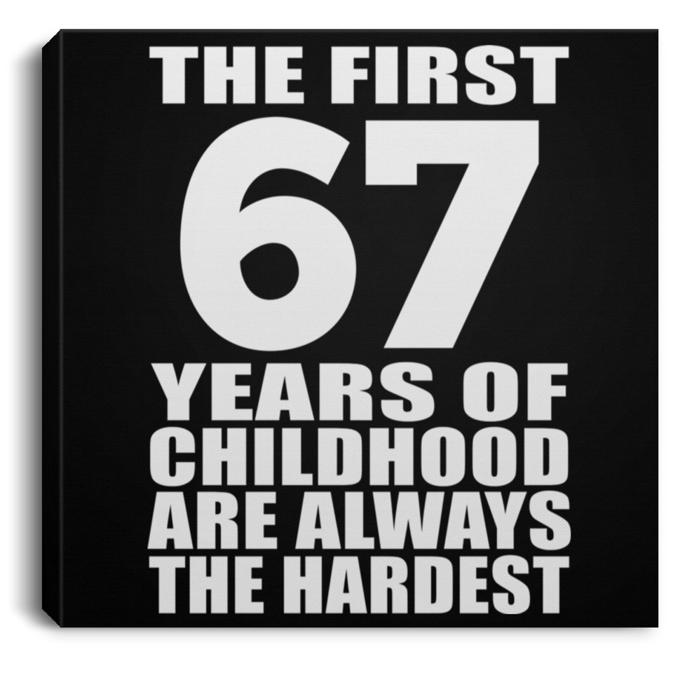 67th Birthday First 67 Years of Childhood Are The Hardest - Canvas Square