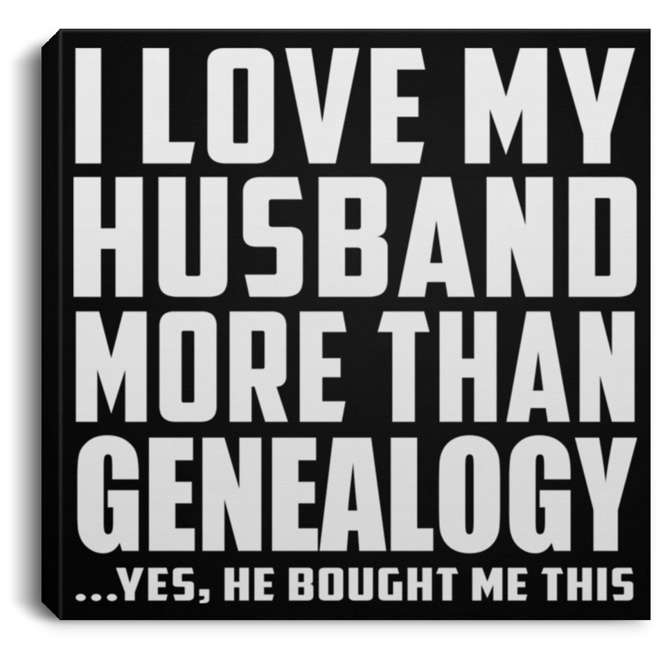 I Love My Husband More Than Genealogy - Canvas Square