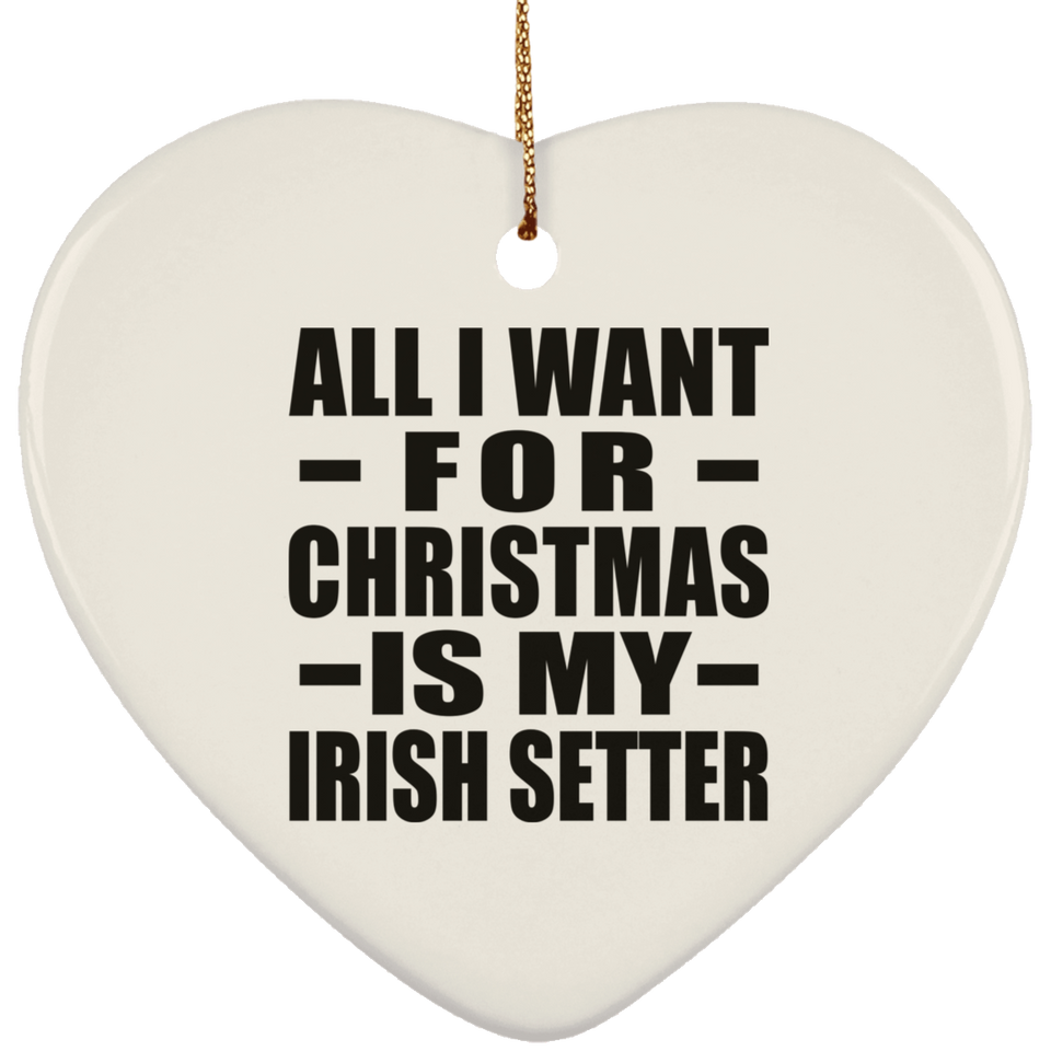 All I Want For Christmas Is My Irish Setter - Heart Ornament