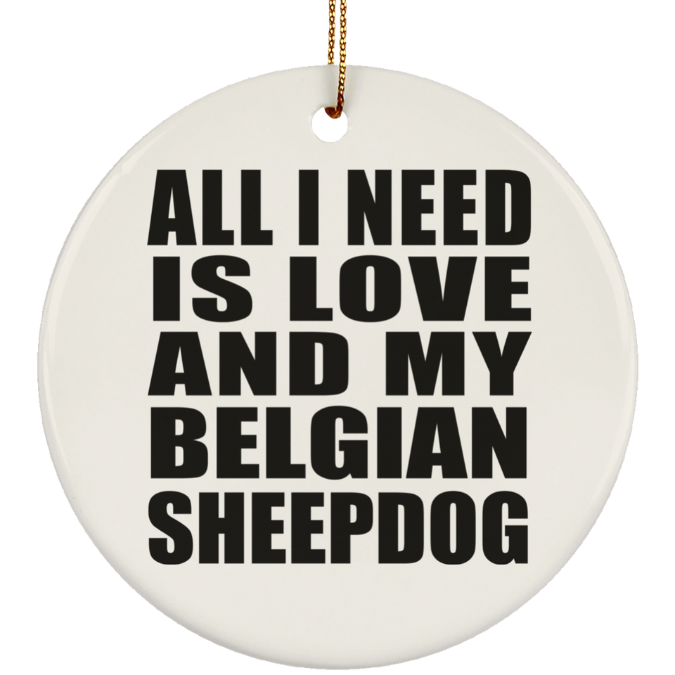 All I Need Is Love And My Belgian Sheepdog - Circle Ornament