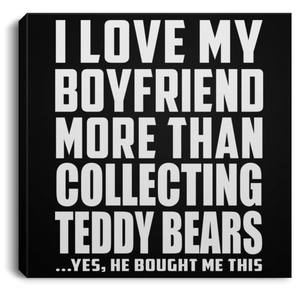 I Love My Boyfriend More Than Collecting Teddy Bears - Canvas Square