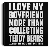 I Love My Boyfriend More Than Collecting Teddy Bears - Canvas Square