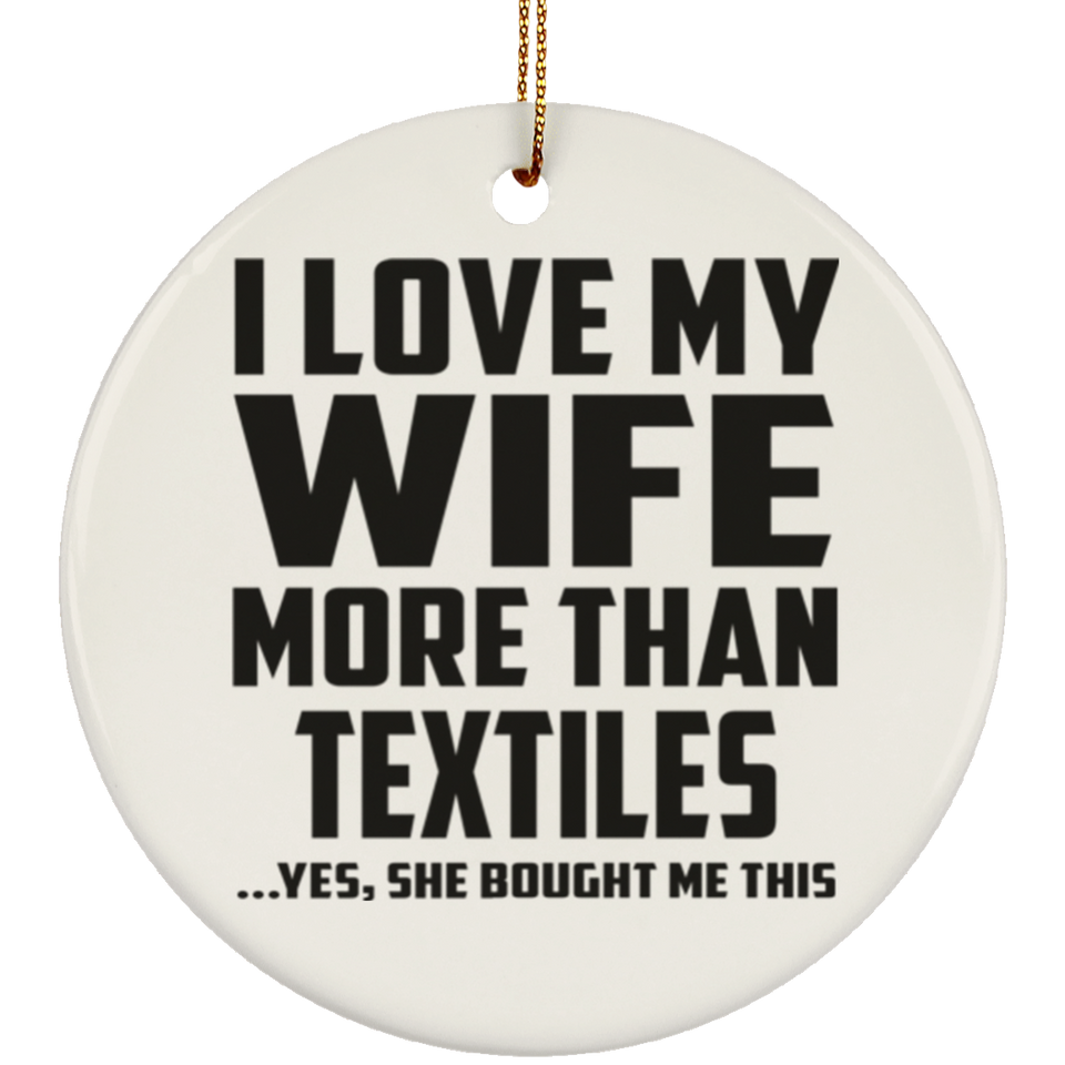 I Love My Wife More Than Textiles - Circle Ornament
