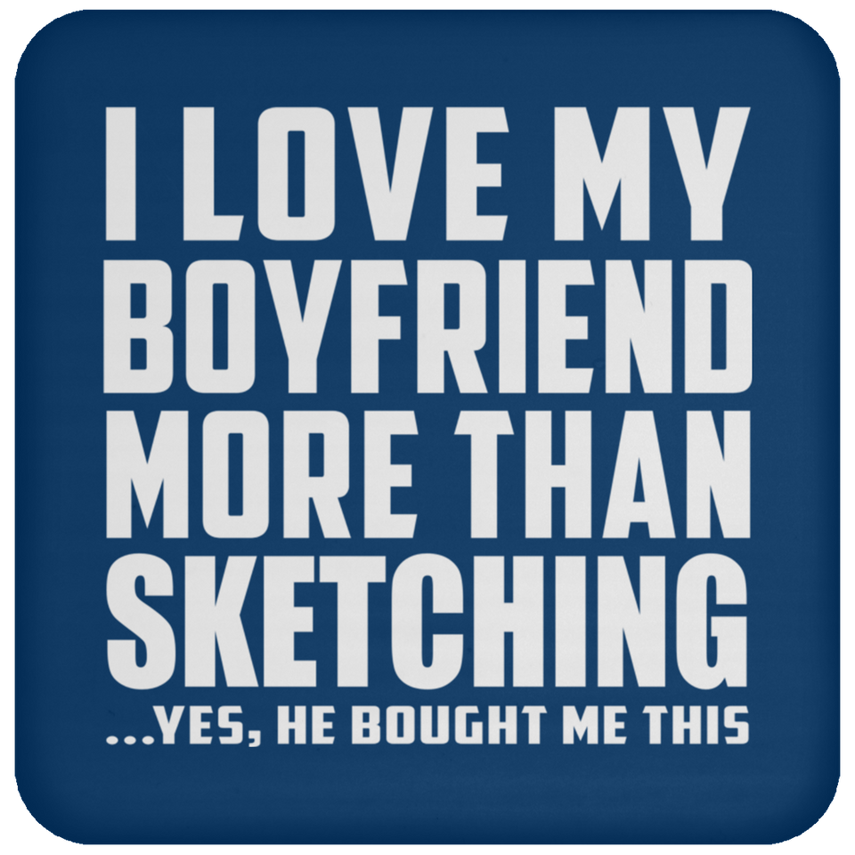 I Love My Boyfriend More Than Sketching - Drink Coaster