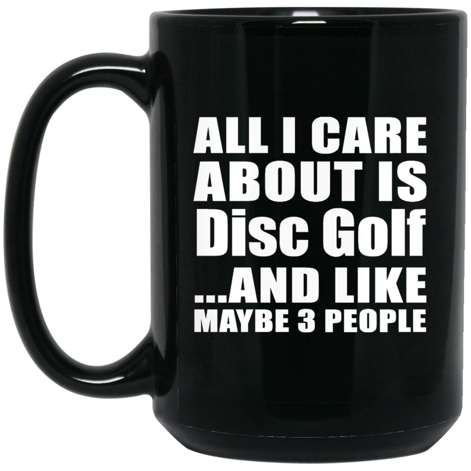 All I Care About Is Disc Golf - 15 Oz Coffee Mug Black