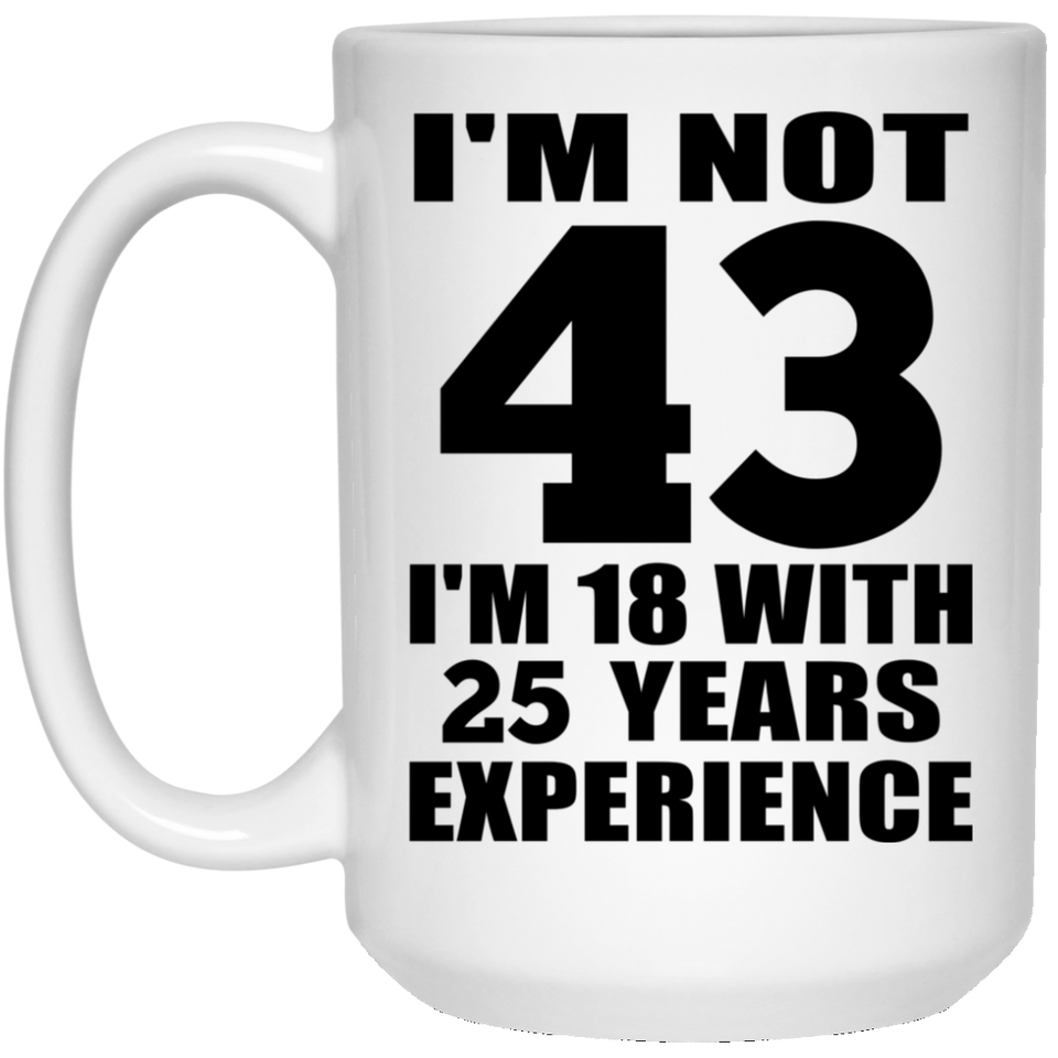 43rd Birthday I'm Not 43 I'm 18 With 25 Years Experience - 15oz Coffee Mug
