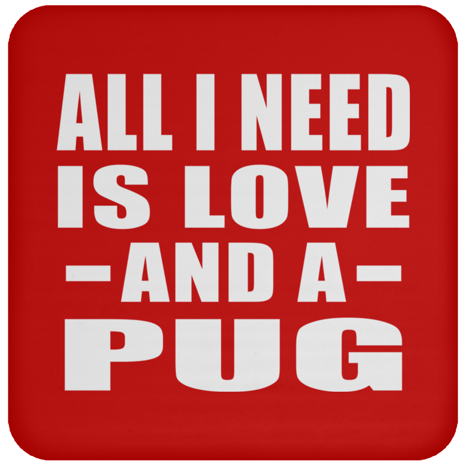 All I Need Is Love And A Pug - Drink Coaster