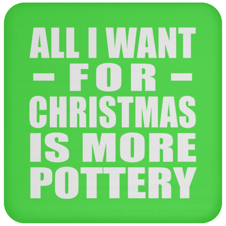 All I Want For Christmas Is More Pottery - Coaster
