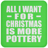 All I Want For Christmas Is More Pottery - Coaster