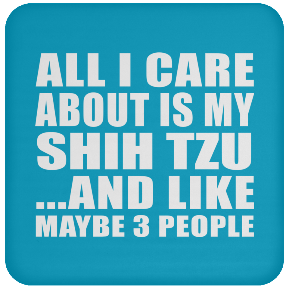 All I Care About Is My Shih Tzu - Drink Coaster