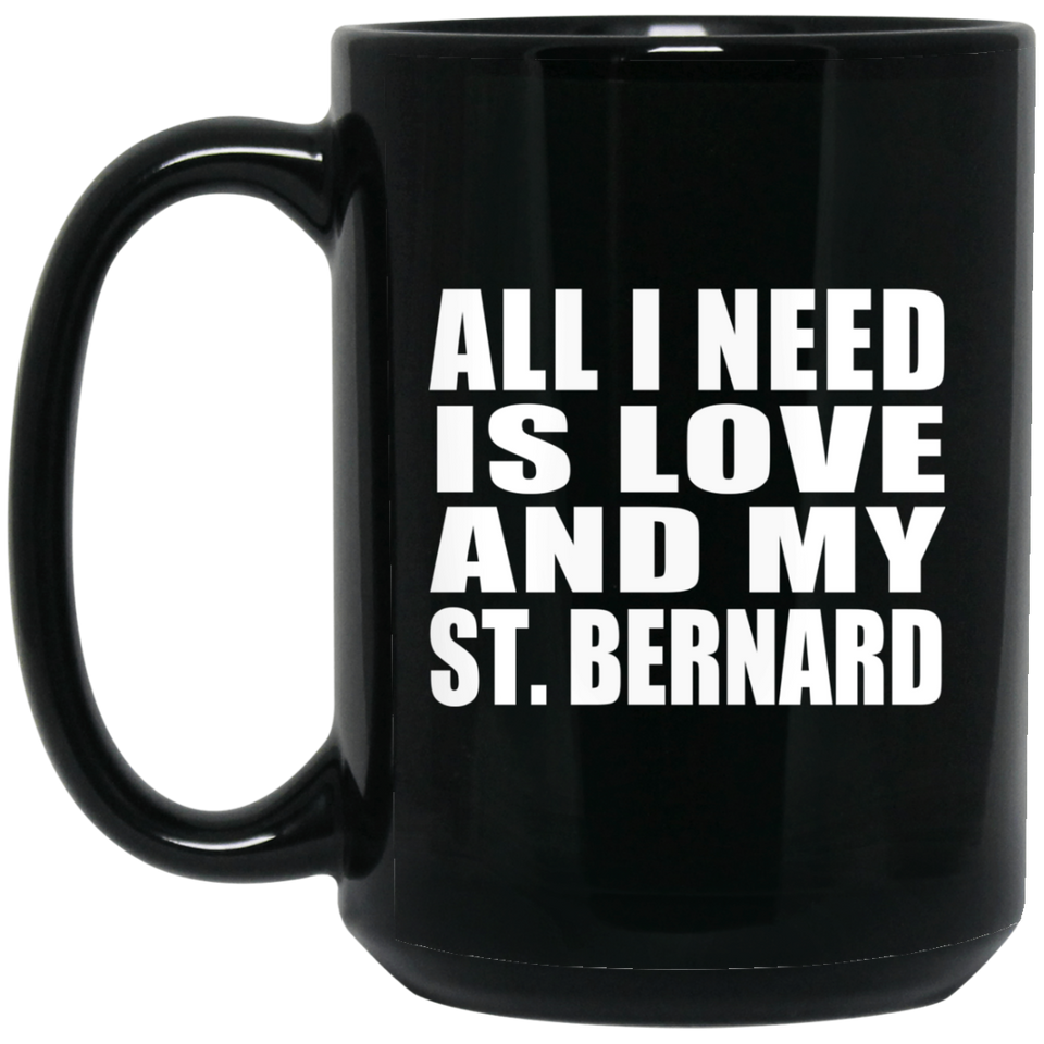 All I Need Is Love And My St. Bernard - 15 Oz Coffee Mug Black