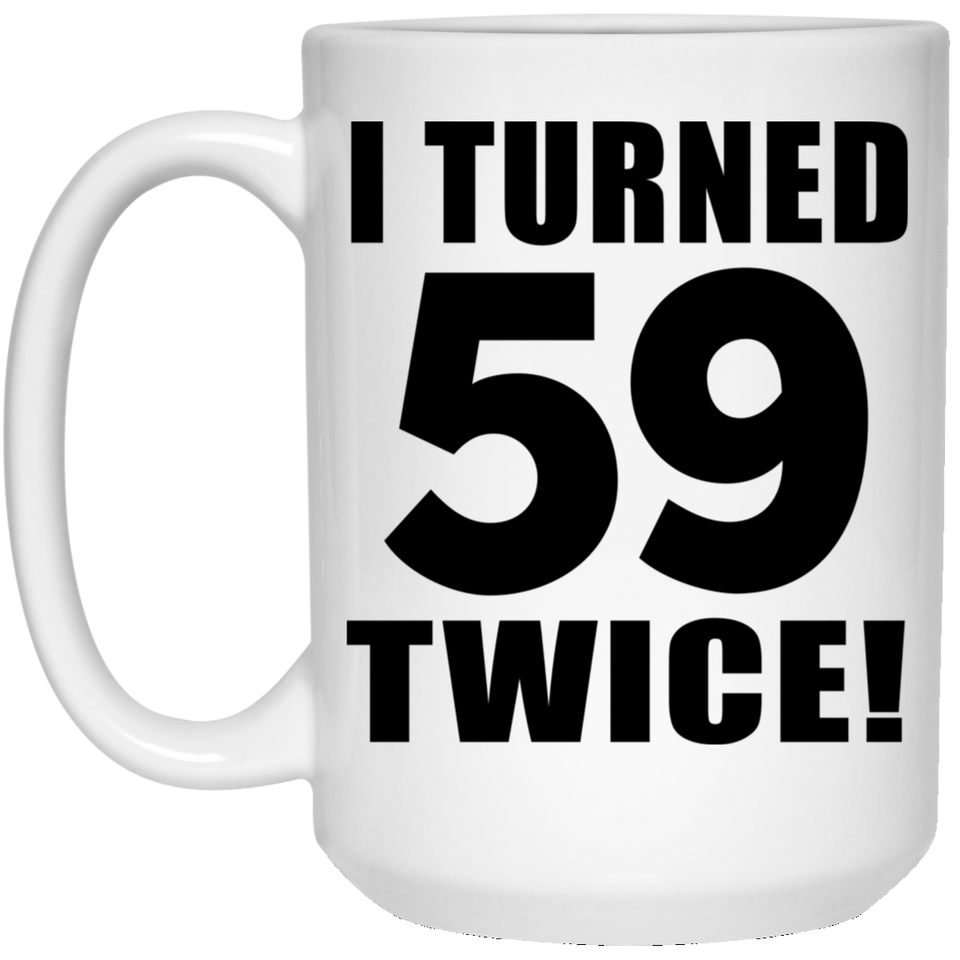 118th Birthday I Turned 59 Twice - 15oz Coffee Mug